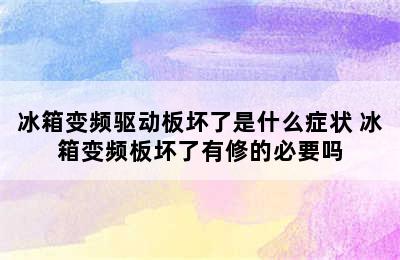 冰箱变频驱动板坏了是什么症状 冰箱变频板坏了有修的必要吗